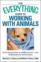 The Everything Guide to Working with Animals: From Dog Groomer to Wildlife Rescuer--Tons of Great Jobs for Animal Lovers