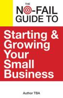 The No-Fail Guide to Starting and Growing Your Small Business