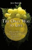 The Only Way to Live: Why most Christians aren't living the abundant life Jesus promised, and how you can!