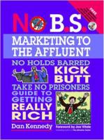 No B.S. Marketing to the Affluent the No Holds Barred, Kick Butt, Take No Prisoners Guide to Getting Really Rich