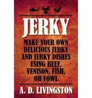 Jerky: Make Your Own Delicious Jerky And Jerky Dishes Using Beef, Venison, Fish, Or Fowl