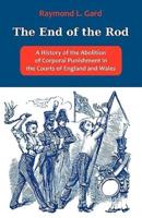 The End of the Rod: A History of the Abolition of Corporal Punishment in the Courts of England and Wales