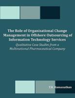 The Role of Organisational Change Management in Offshore Outsourcing of Information Technology Services: Qualitative Case Studies from a Multinational Pharmaceutical Company