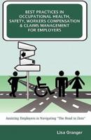 Best Practices in Occupational Health, Safety, Workers Compensation and Claims Management for Employers: Assisting Employers in Navigating "The Road to Zero"