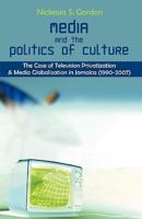 Media and the Politics of Culture: The Case of Television Privatization and Media Globalization in Jamaica (1990-2007)