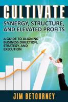 Cultivate Synergy, Structure, and Elevated Profits: A Guide to Aligning Business Direction, Strategy, and Execution