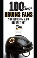 100 Things Bruins Fans Should Know & Do Before They Die