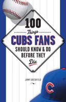 100 Things Cubs Fans Should Know & Do Before They Die