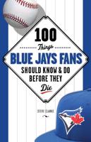 100 Things Blue Jays Fans Should Know & Do Before They Die