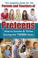 A Complete Guide for the Parents and Teachers of Preteens: How to Survive & Thrive During the Tween Years