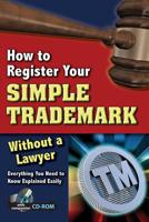 How to Register Your Simple Trademark Without a Lawyer: Everything You Need to Know Explained Easily (With Companion CD-ROM)
