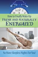 How to Finally Wake Up Fresh and Naturally Energized: No More Sleepless Nights for You!