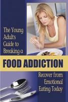 The Young Adult's Guide to Breaking a Food Addiction: Recover from Emotional Eating Today