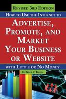 How to Use the Internet to Advertise, Promote, and Market Your Business or Website