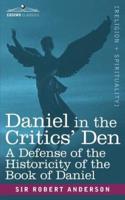 Daniel in the Critics' Den: A Defense of the Historicity of the Book of Daniel