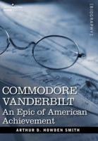 Commodore Vanderbilt: An Epic of American Achievement