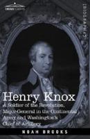 Henry Knox: A Soldier of the Revolution, Major-General in the Continental Army and Washington's Chief of Artillery
