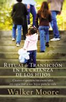 Ritual de Transicion En La Crianza de Los Hijos: Cuatro Experiencias Esenciales En Capacitar a Sus Hijos Para La Vida = Rite of Passage Parenting