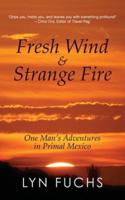 Fresh Wind & Strange Fire: One Man's Adventures in Primal Mexico