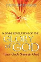 A Divine Revelation of the Glory of God: I Saw God's Shekinah Glory