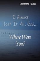 I Almost Lost It All God, Where Were You?