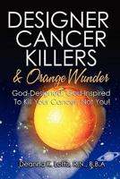Designer Cancer Killers & Orange Wunder: God-Designed, God-Inspired To Kill Your Cancer, Not You!