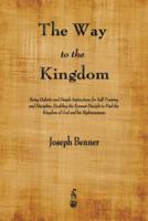 The Way to the Kingdom: Being Definite and Simple Instructions for Self-Training and Discipline, Enabling the Earnest Disciple to Find the Kingdom of God and his Righteousness.