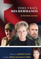 Fidel Y Raúl, Mis Hermanos. La Historia Secreta: Memorias De Juanita Castro Cont Adas a Maria Antonieta Collins