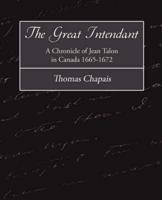 The Great Intendant - A Chronicle of Jean Talon in Canada 1665-1672