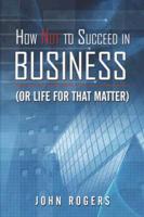 How Not to Succeed in Business (Or Life for That Matter)