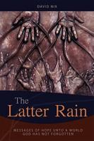 The Latter Rain: Messages of Hope Unto a World God Has Not Forgotten