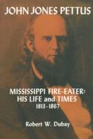 John Jones Pettus, Mississippi Fire-Eater: His Life and Times, 1813-1867