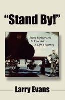 Stand By!: From Fighter Jets to Fine Art . . . a Life's Journey