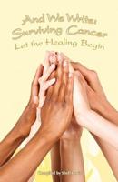 And We Write: Surviving Cancer; Let the Healing Begin compiled by Shell Lewis