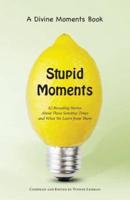 Stupid Moments: 62 Revealing Stories About Those Sensitive Times and What We Learn from Them