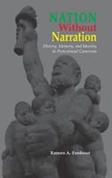 Nation Without Narration: History, Memory and Identity in Postcolonial Cameroon