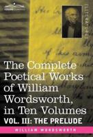 The Complete Poetical Works of William Wordsworth, in Ten Volumes - Vol. III: The Prelude