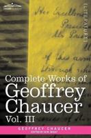 Complete Works of Geoffrey Chaucer, Vol. III: The House of Fame: The Legend of Good Women, the Treatise on the Astrolabe with an Account of the Source