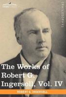 The Works of Robert G. Ingersoll, Vol. IV (in 12 Volumes)