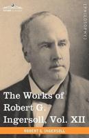 The Works of Robert G. Ingersoll, Vol. XII (in 12 Volumes): Miscellany