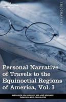 Personal Narrative of Travels to the Equinoctial Regions of America, Vol. I (in 3 Volumes): During the Years 1799-1804