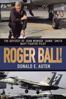 Roger Ball!: The Odyssey of John Monroe "Hawk" Smith Navy Fighter Pilot