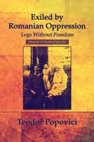 Exiled by Romanian Oppression: Legs Without Freedom: Memoir of Teodor Popovici