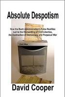 Absolute Despotism: How False Realities Led to Perpetual War, the Dismantling of Civil Liberties, and the Destruction of a Democracy