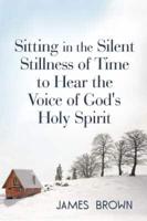 Sitting in the Silent Stillness of Time to Hear the Voice of God's Holy Spi