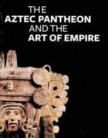 The Aztec Pantheon and the Art of Empire