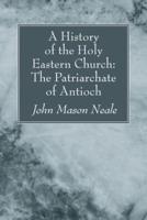 A History of the Holy Eastern Church: The Patriarchate of Antioch