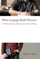What Language Shall I Borrow?: God-Talk in Worship: A Male Response to Feminist Theology