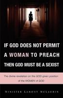 IF GOD DOES NOT PERMIT A WOMAN TO PREACH THEN GOD MUST BE A SEXIST