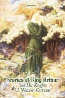 Stories of King Arthur and His Knights by U. Waldo Cutler, Fiction, Classics, Historical, Fantasy